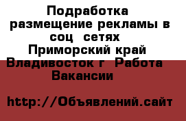 Подработка, размещение рекламы в соц. сетях - Приморский край, Владивосток г. Работа » Вакансии   